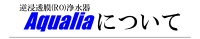 逆浸透膜(RO)浄水器・Aqualiaについて